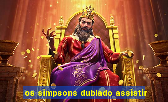 os simpsons dublado assistir